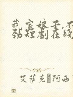 我家娘子,不对劲短剧在线观看全集