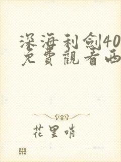 深海利剑40集免费观看西瓜