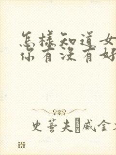 怎样知道女生对你有没有好感