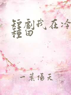 短剧我在冷宫忙种田