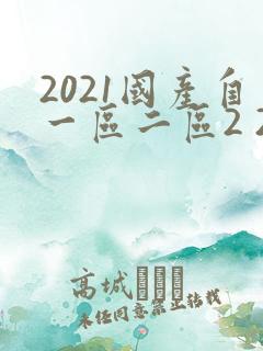 2021国产自一区二区2 2.