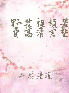 野花视频最新免费高清完整在线观看