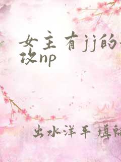 女主有jj的女攻np