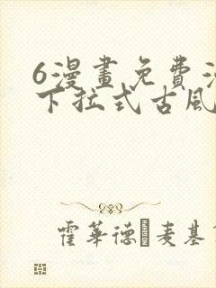 6漫画免费漫画下拉式古风漫画