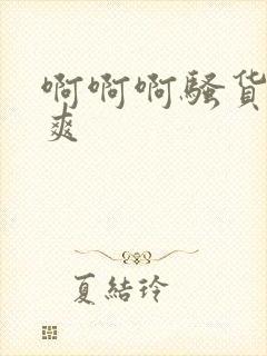 啊啊啊骚货爽不爽