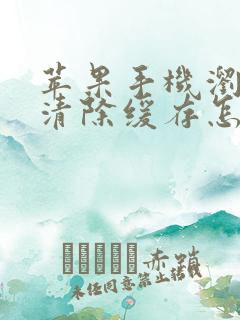 苹果手机浏览器清除缓存怎么弄