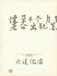 怀孕4个月发现老公出轨怎么办