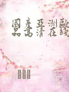 国产亚洲欧美精品高清在线观看