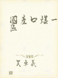 国产口爆一区二区