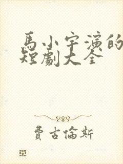 马小宇演的所有短剧大全