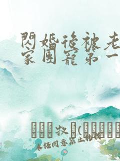 闪婚后被老公全家团宠第一集