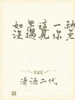 如果这一秒,我没遇见你免费完整版