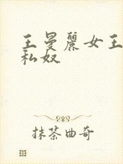 王曼丽女王调教私奴