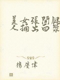 美女张开腿让男人捅出白浆