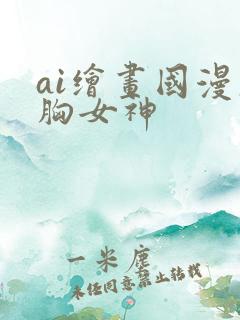 ai绘画国漫大胸女神