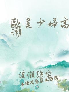 欧美少妇高潮喷潮