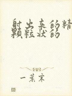 射出来的精子是颗粒状的