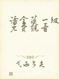 潘金莲一级淫片免费观看