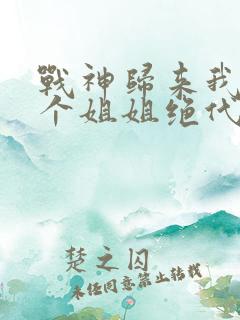 战神归来我的七个姐姐绝代风华