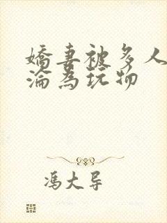 娇妻被多人调教沦为玩物