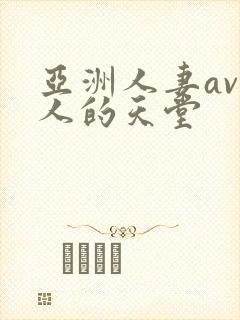 亚洲人妻av男人的天堂