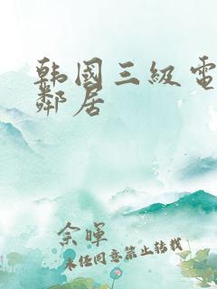 韩国三级电影女邻居