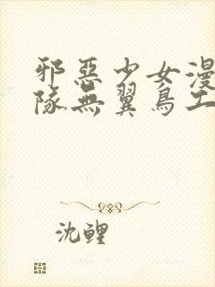 邪恶少女漫画舰队无翼鸟工口18禁