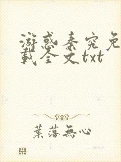 游惑秦究免费下载全文txt