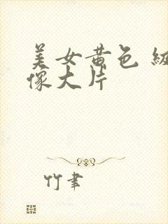 美女黄色 级录像大片