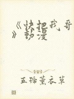 《快把我哥带走》动漫