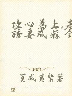 攻心为上,老公诱妻成瘾 全文阅读