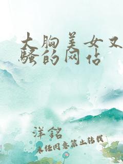 大胸美女又黄又骚的网站