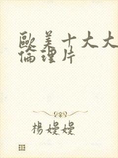 欧美十大大尺度伦理片