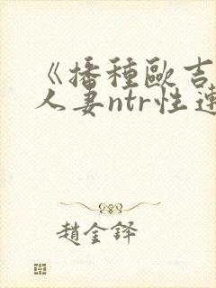 《播种欧吉桑与人妻ntr性连接》动漫