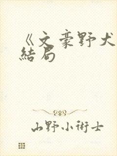 《文豪野犬》大结局