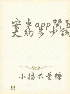 安卓app开发大约多少钱