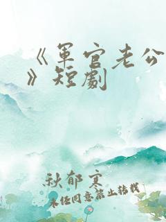 《军官老公宠妻》短剧