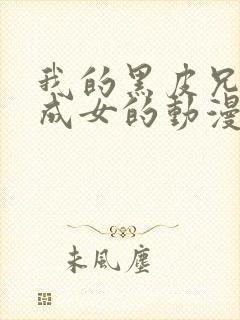 我的黑皮兄弟变成女的动漫