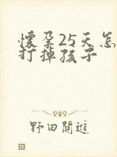 怀孕25天怎么打掉孩子