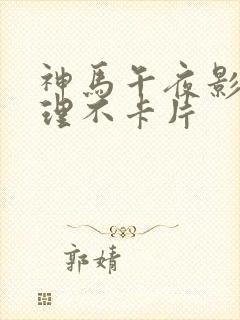 神马午夜影院伦理不卡片