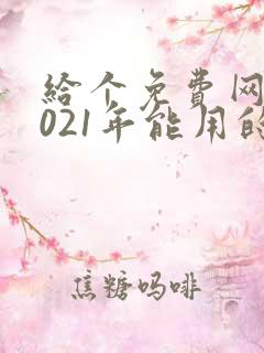 给个免费网站2021年能用的黄色