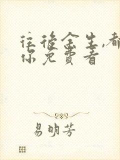 往后余生,都是你免费看