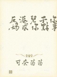 反派儿子你跪下,妈求你点事短剧大结局