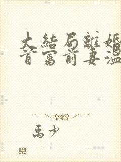 大结局离婚后,首富前妻温婉人设崩了