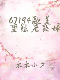 67194欧美变态老熟妇