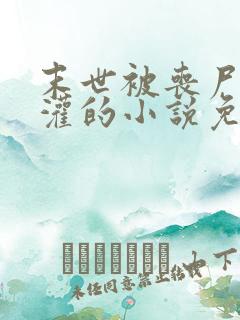 末世被丧尸们浇灌的小说免费阅读