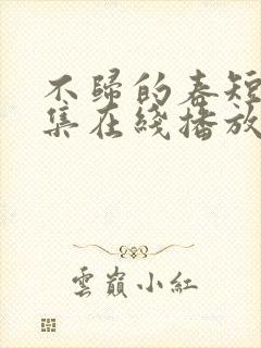 不归的春短剧全集在线播放