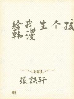 给我生个孩子吧韩漫