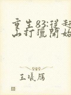 重生83:从赶山打猎开始发家致富全文下载