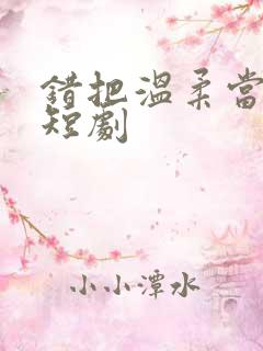 错把温柔当情深短剧